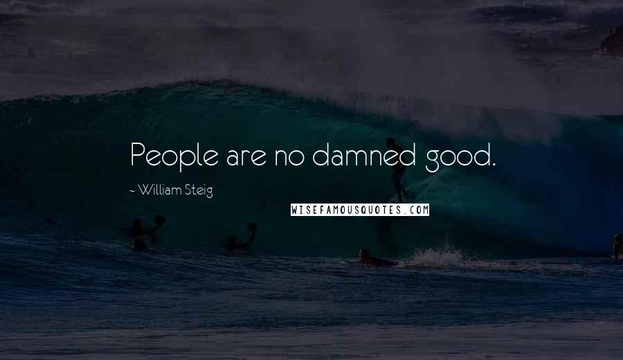 William Steig Quotes: People are no damned good.