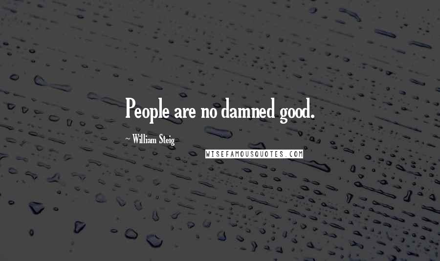 William Steig Quotes: People are no damned good.