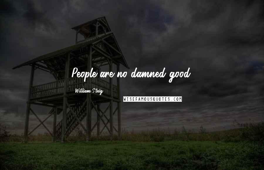 William Steig Quotes: People are no damned good.