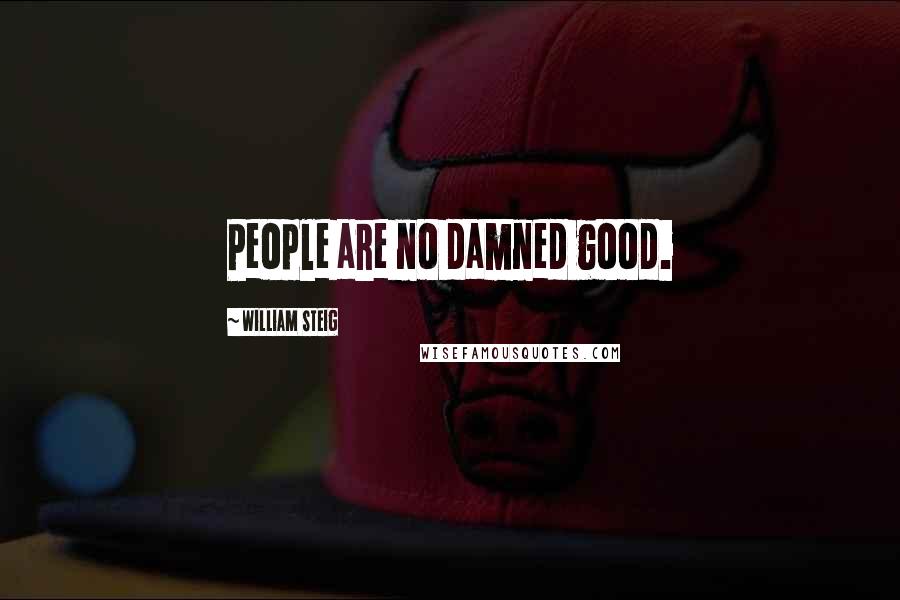 William Steig Quotes: People are no damned good.