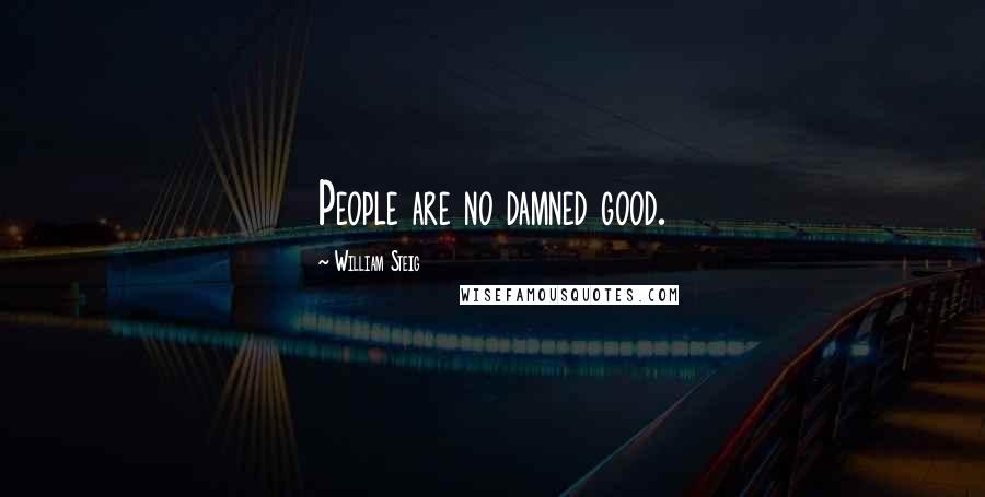 William Steig Quotes: People are no damned good.