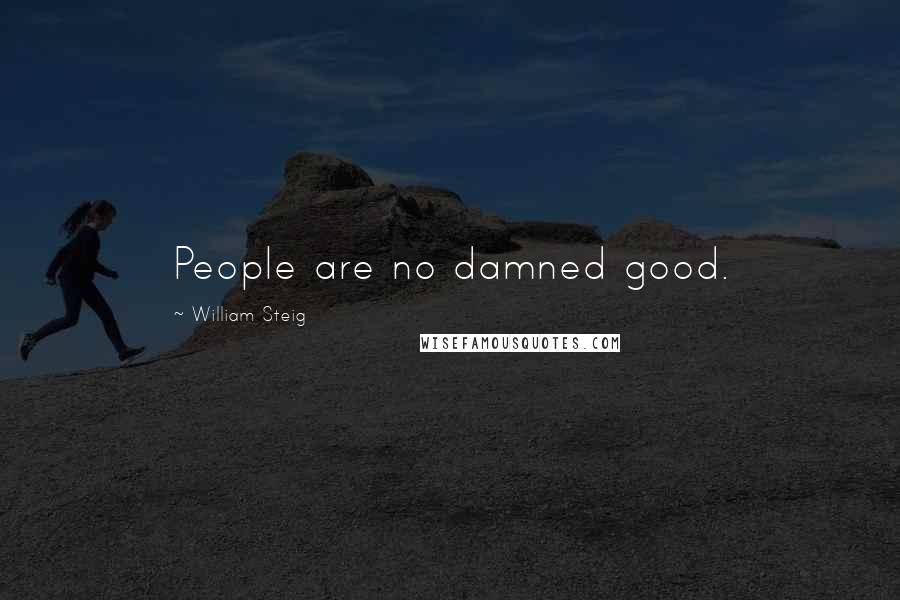 William Steig Quotes: People are no damned good.