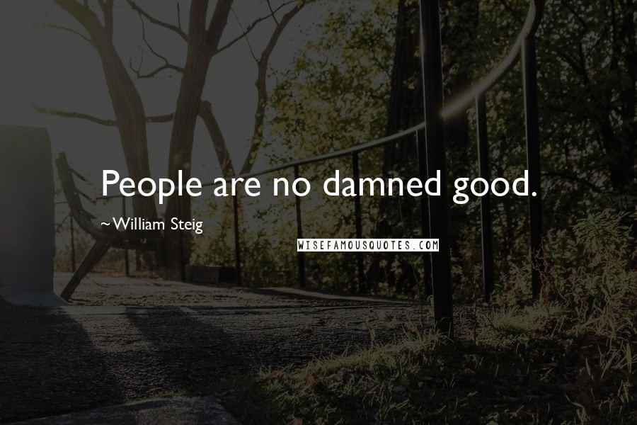 William Steig Quotes: People are no damned good.