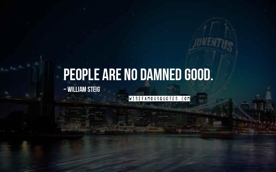 William Steig Quotes: People are no damned good.