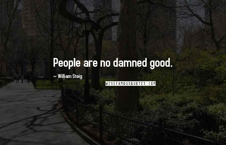 William Steig Quotes: People are no damned good.