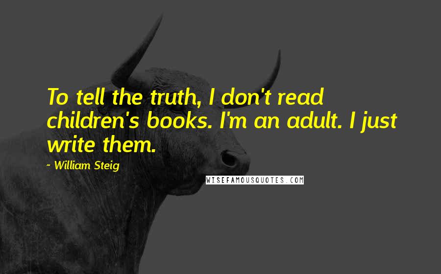 William Steig Quotes: To tell the truth, I don't read children's books. I'm an adult. I just write them.