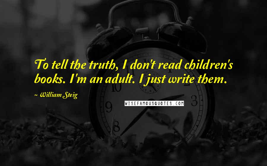 William Steig Quotes: To tell the truth, I don't read children's books. I'm an adult. I just write them.