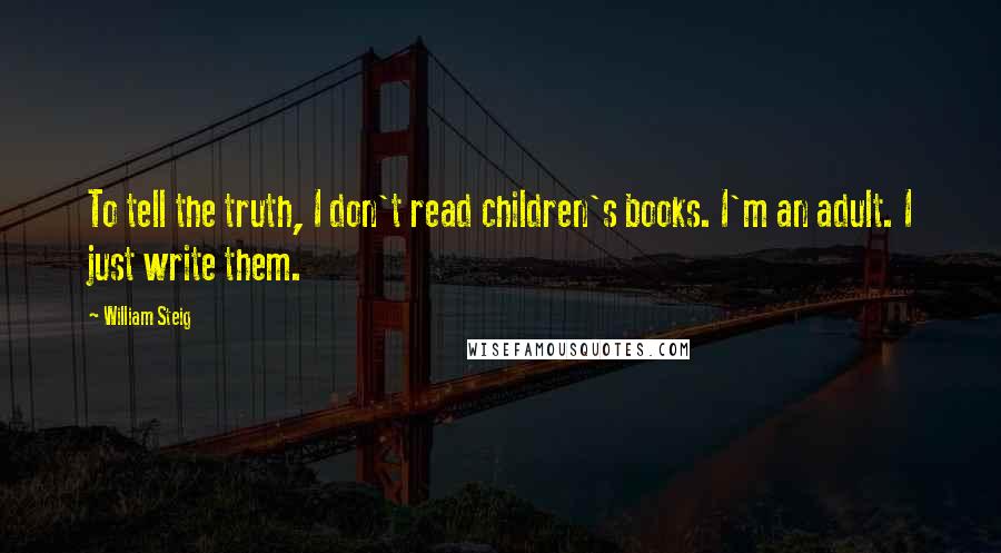William Steig Quotes: To tell the truth, I don't read children's books. I'm an adult. I just write them.