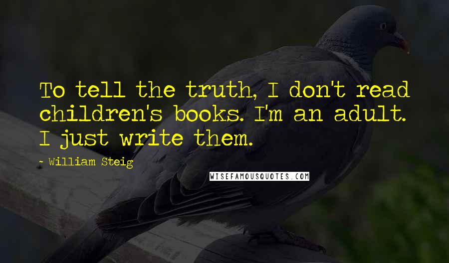 William Steig Quotes: To tell the truth, I don't read children's books. I'm an adult. I just write them.