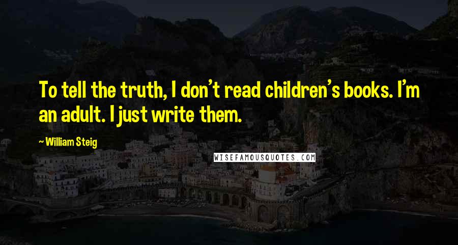 William Steig Quotes: To tell the truth, I don't read children's books. I'm an adult. I just write them.