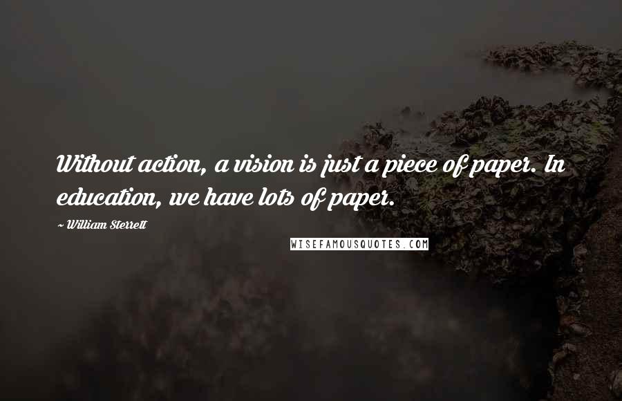 William Sterrett Quotes: Without action, a vision is just a piece of paper. In education, we have lots of paper.