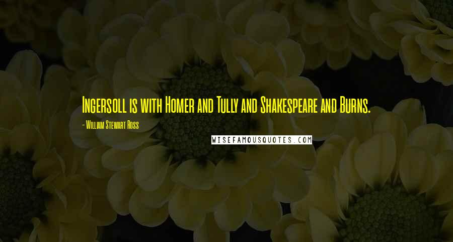 William Stewart Ross Quotes: Ingersoll is with Homer and Tully and Shakespeare and Burns.