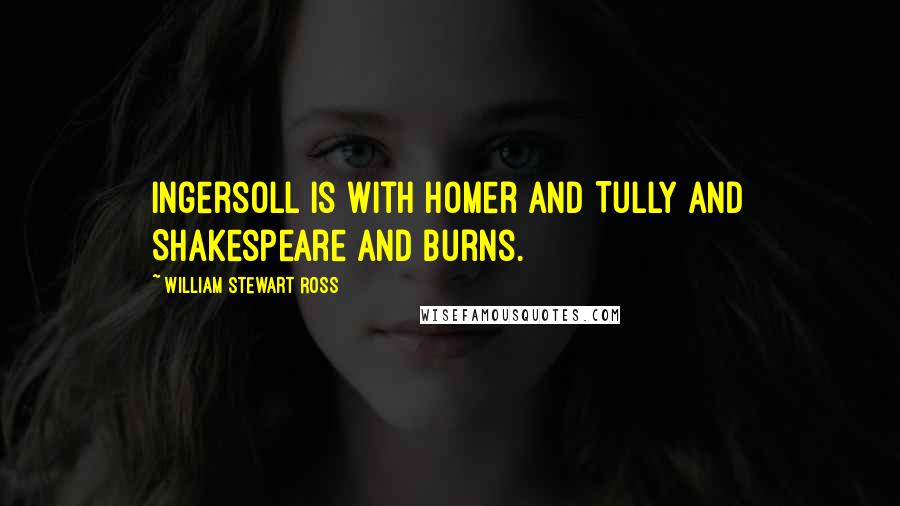 William Stewart Ross Quotes: Ingersoll is with Homer and Tully and Shakespeare and Burns.