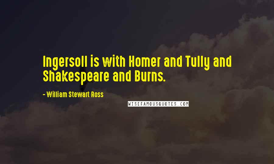 William Stewart Ross Quotes: Ingersoll is with Homer and Tully and Shakespeare and Burns.