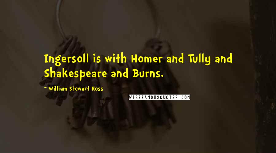 William Stewart Ross Quotes: Ingersoll is with Homer and Tully and Shakespeare and Burns.