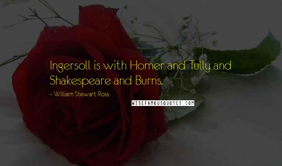 William Stewart Ross Quotes: Ingersoll is with Homer and Tully and Shakespeare and Burns.