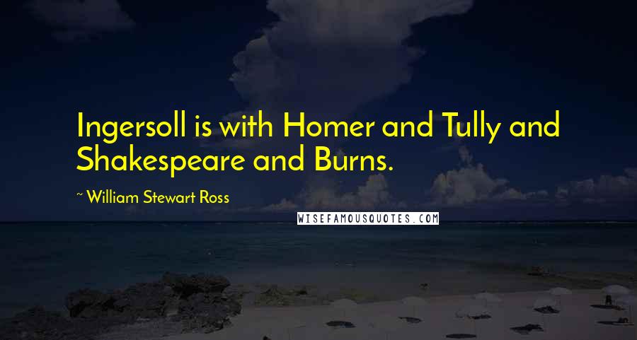 William Stewart Ross Quotes: Ingersoll is with Homer and Tully and Shakespeare and Burns.