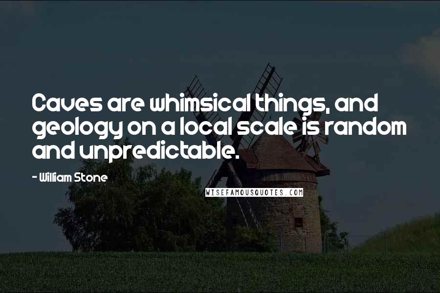 William Stone Quotes: Caves are whimsical things, and geology on a local scale is random and unpredictable.