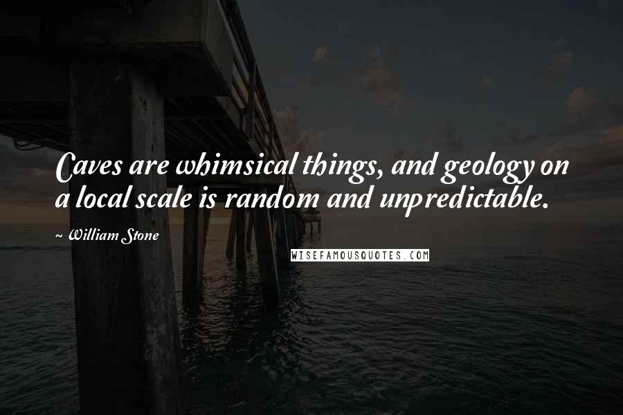 William Stone Quotes: Caves are whimsical things, and geology on a local scale is random and unpredictable.