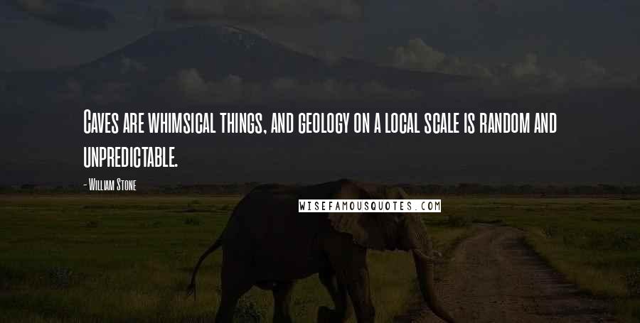 William Stone Quotes: Caves are whimsical things, and geology on a local scale is random and unpredictable.