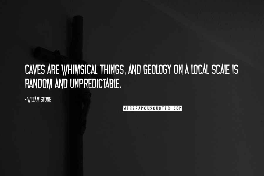 William Stone Quotes: Caves are whimsical things, and geology on a local scale is random and unpredictable.