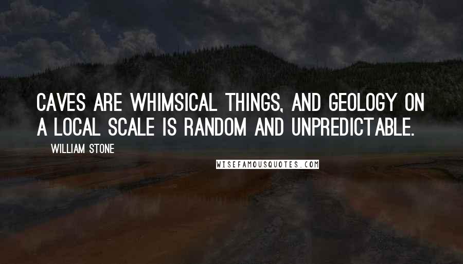 William Stone Quotes: Caves are whimsical things, and geology on a local scale is random and unpredictable.