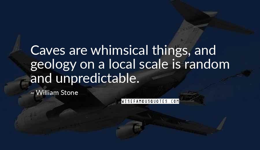 William Stone Quotes: Caves are whimsical things, and geology on a local scale is random and unpredictable.