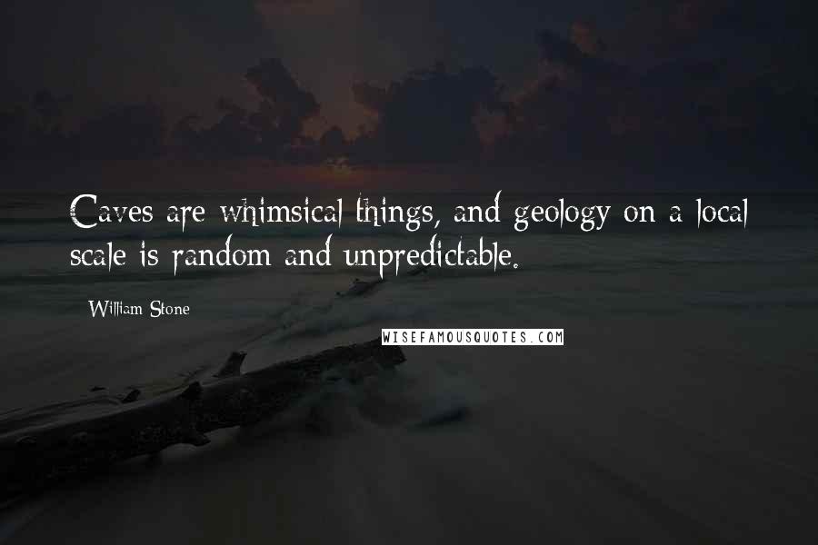 William Stone Quotes: Caves are whimsical things, and geology on a local scale is random and unpredictable.