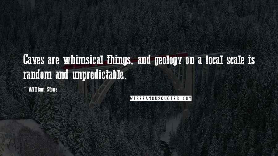 William Stone Quotes: Caves are whimsical things, and geology on a local scale is random and unpredictable.