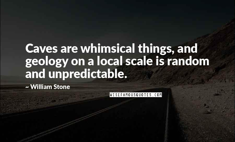 William Stone Quotes: Caves are whimsical things, and geology on a local scale is random and unpredictable.