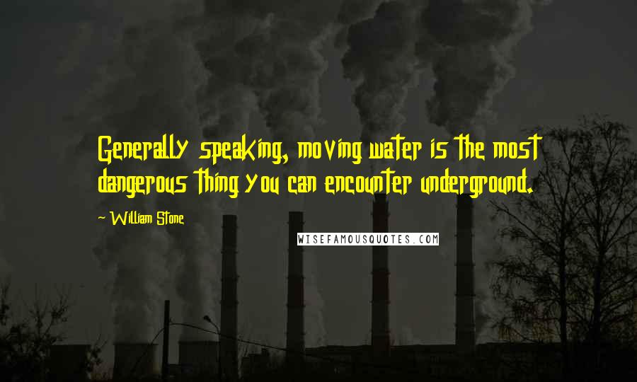 William Stone Quotes: Generally speaking, moving water is the most dangerous thing you can encounter underground.