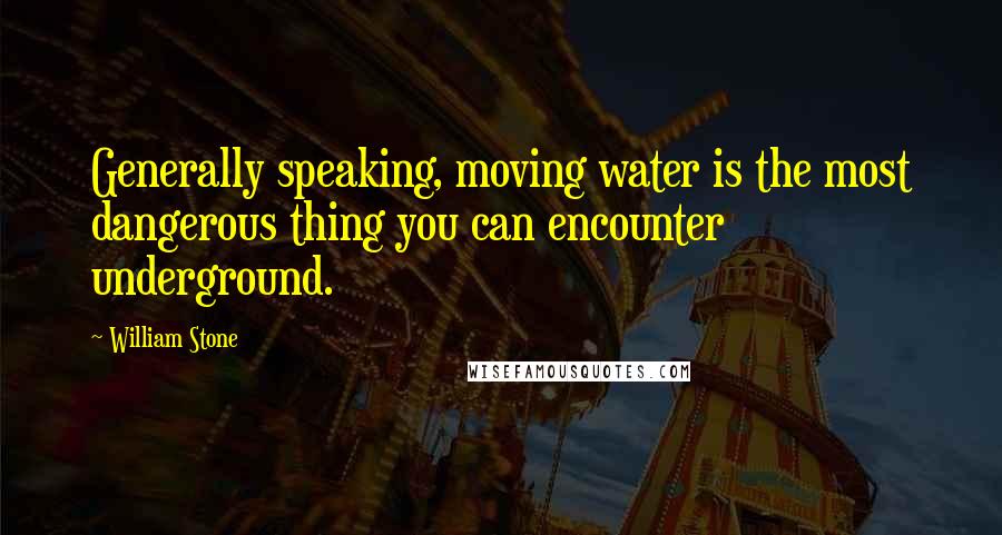 William Stone Quotes: Generally speaking, moving water is the most dangerous thing you can encounter underground.