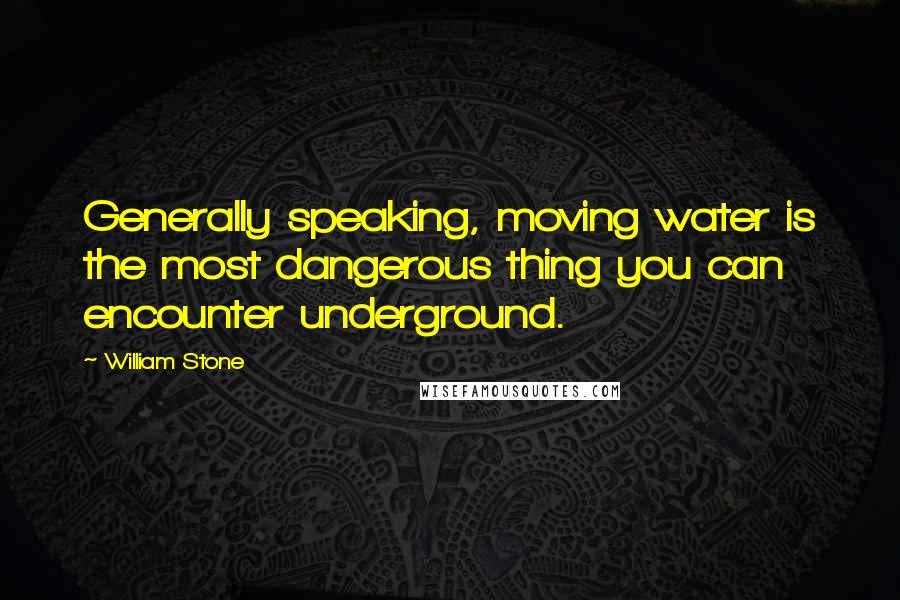 William Stone Quotes: Generally speaking, moving water is the most dangerous thing you can encounter underground.