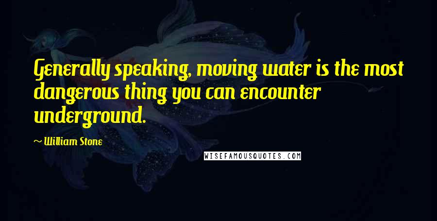 William Stone Quotes: Generally speaking, moving water is the most dangerous thing you can encounter underground.