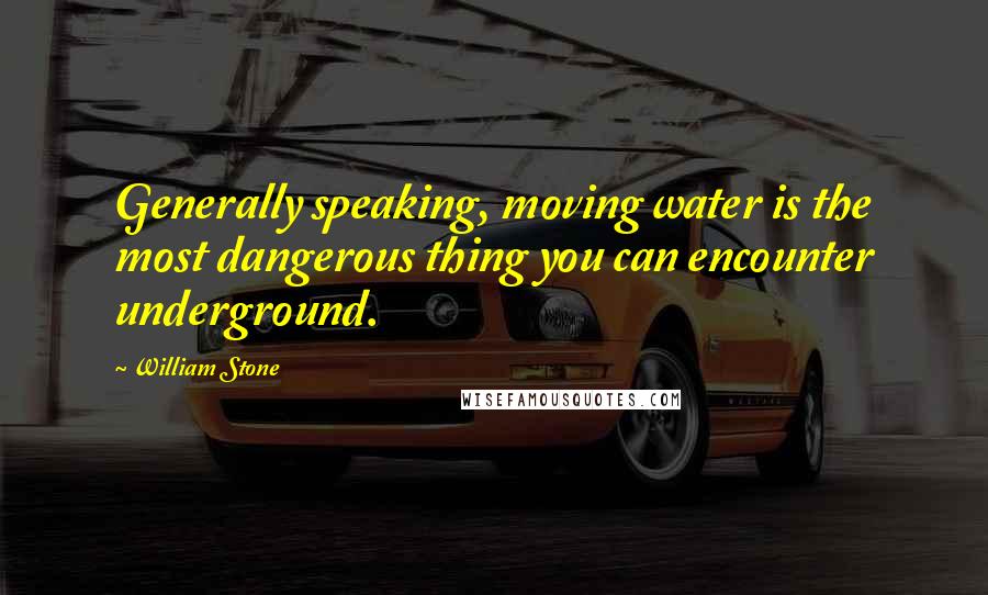 William Stone Quotes: Generally speaking, moving water is the most dangerous thing you can encounter underground.