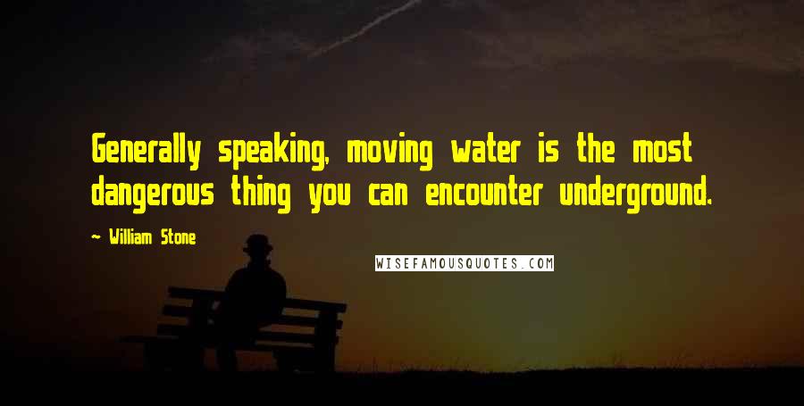 William Stone Quotes: Generally speaking, moving water is the most dangerous thing you can encounter underground.