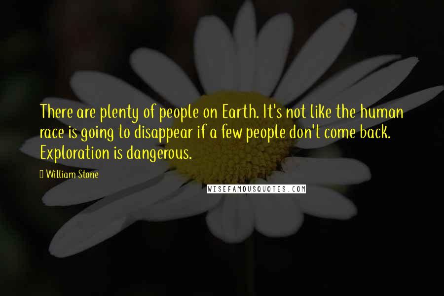 William Stone Quotes: There are plenty of people on Earth. It's not like the human race is going to disappear if a few people don't come back. Exploration is dangerous.