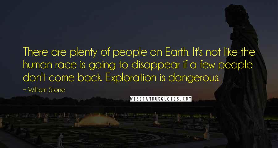 William Stone Quotes: There are plenty of people on Earth. It's not like the human race is going to disappear if a few people don't come back. Exploration is dangerous.