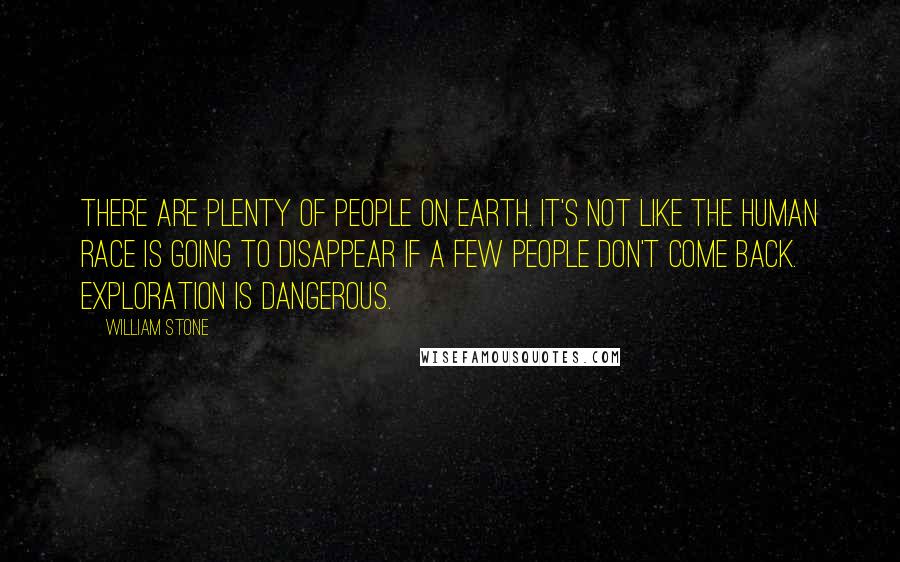 William Stone Quotes: There are plenty of people on Earth. It's not like the human race is going to disappear if a few people don't come back. Exploration is dangerous.