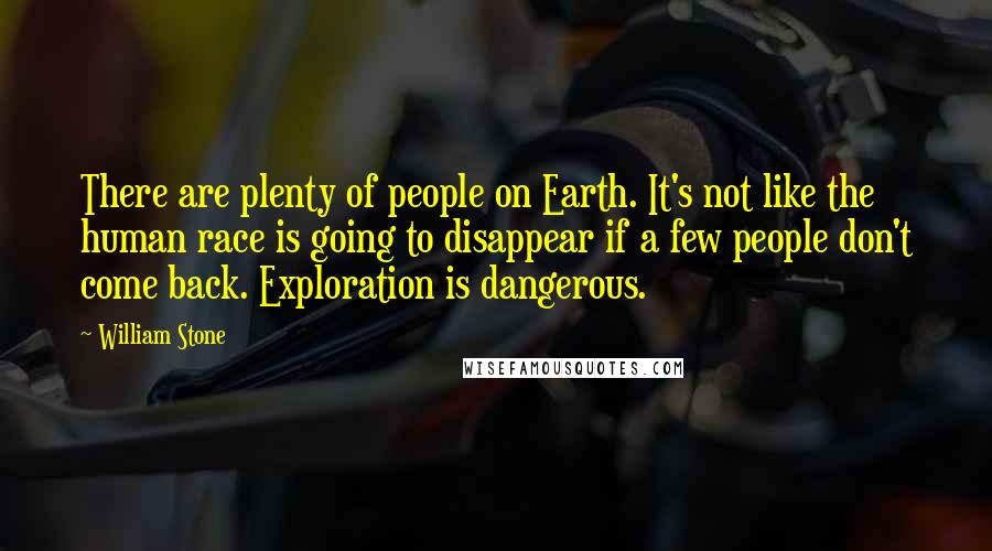 William Stone Quotes: There are plenty of people on Earth. It's not like the human race is going to disappear if a few people don't come back. Exploration is dangerous.