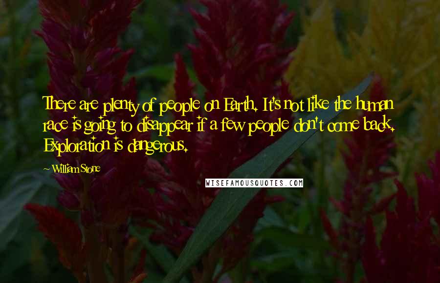 William Stone Quotes: There are plenty of people on Earth. It's not like the human race is going to disappear if a few people don't come back. Exploration is dangerous.