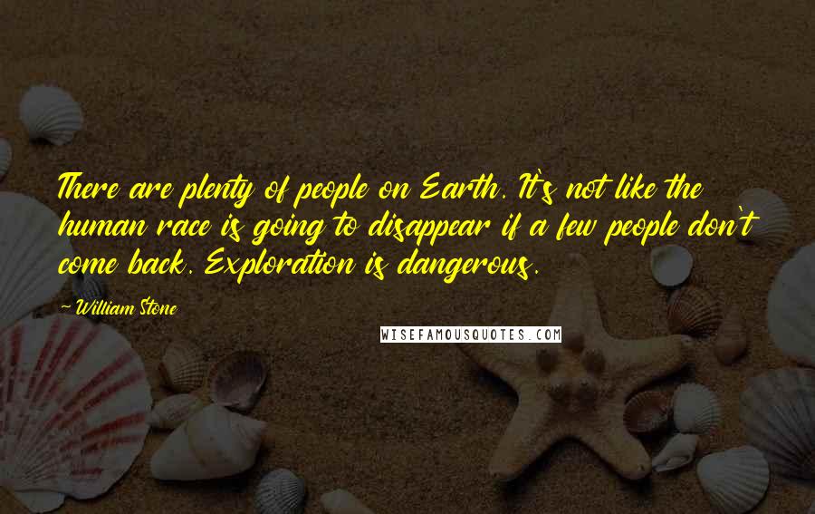 William Stone Quotes: There are plenty of people on Earth. It's not like the human race is going to disappear if a few people don't come back. Exploration is dangerous.