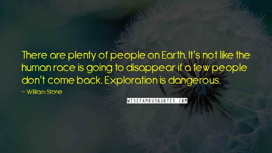 William Stone Quotes: There are plenty of people on Earth. It's not like the human race is going to disappear if a few people don't come back. Exploration is dangerous.