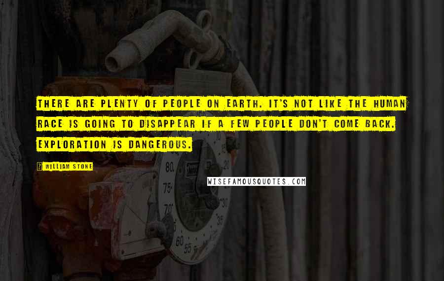 William Stone Quotes: There are plenty of people on Earth. It's not like the human race is going to disappear if a few people don't come back. Exploration is dangerous.