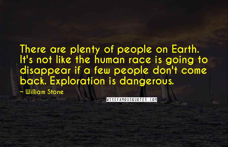 William Stone Quotes: There are plenty of people on Earth. It's not like the human race is going to disappear if a few people don't come back. Exploration is dangerous.