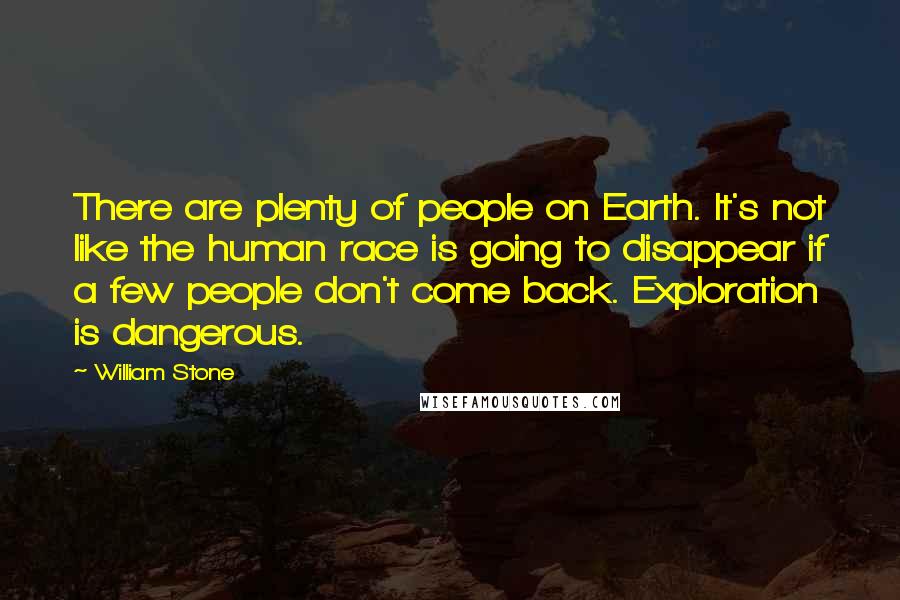 William Stone Quotes: There are plenty of people on Earth. It's not like the human race is going to disappear if a few people don't come back. Exploration is dangerous.