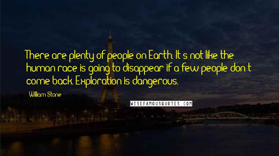 William Stone Quotes: There are plenty of people on Earth. It's not like the human race is going to disappear if a few people don't come back. Exploration is dangerous.