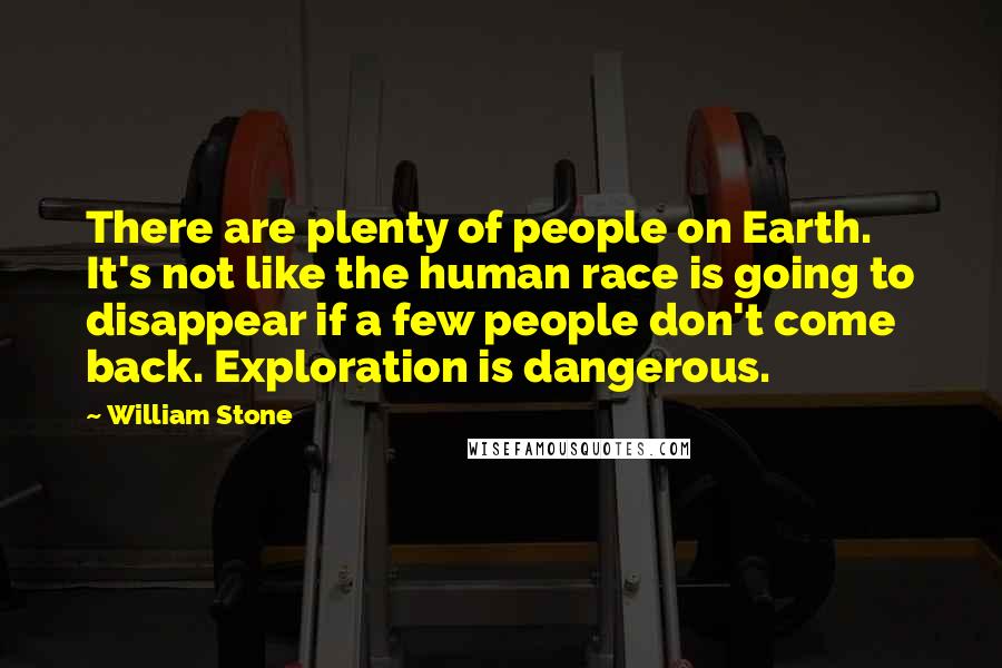 William Stone Quotes: There are plenty of people on Earth. It's not like the human race is going to disappear if a few people don't come back. Exploration is dangerous.