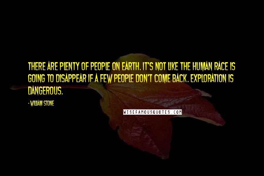 William Stone Quotes: There are plenty of people on Earth. It's not like the human race is going to disappear if a few people don't come back. Exploration is dangerous.