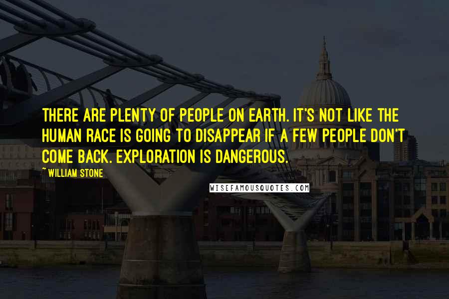 William Stone Quotes: There are plenty of people on Earth. It's not like the human race is going to disappear if a few people don't come back. Exploration is dangerous.